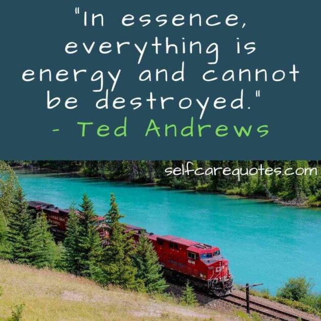 “In essence, everything is energy and cannot be destroyed.” – Ted Andrews