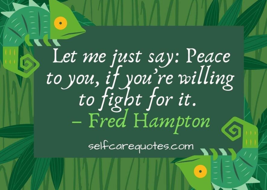 Let me just say Peace to you if you are willing to fight for it. – Fred Hampton
