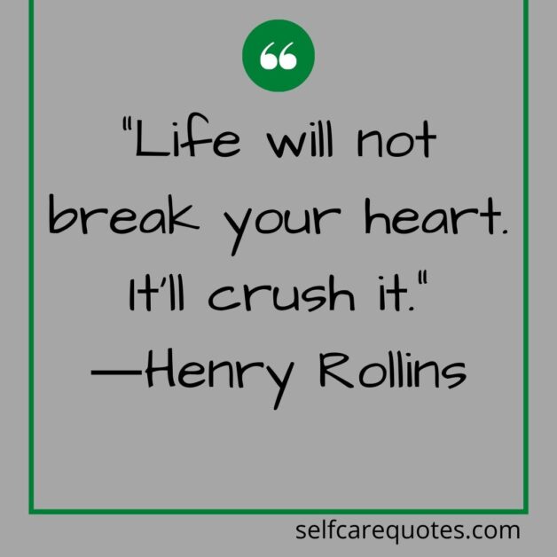 Life will not break your heart. It will crush it.―Henry Rollins