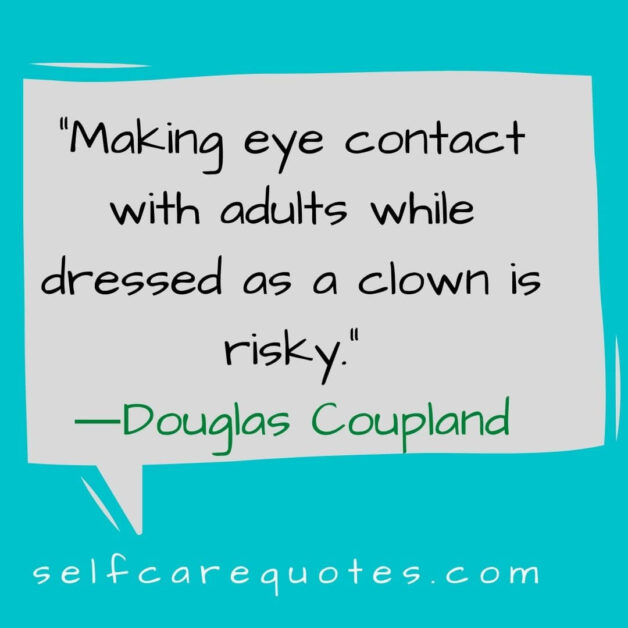 Making eye contact with adults while dressed as a clown is risky. ―Douglas Coupland