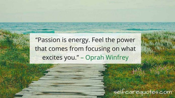 “Passion is energy. Feel the power that comes from focusing on what excites you.” – Oprah Winfrey