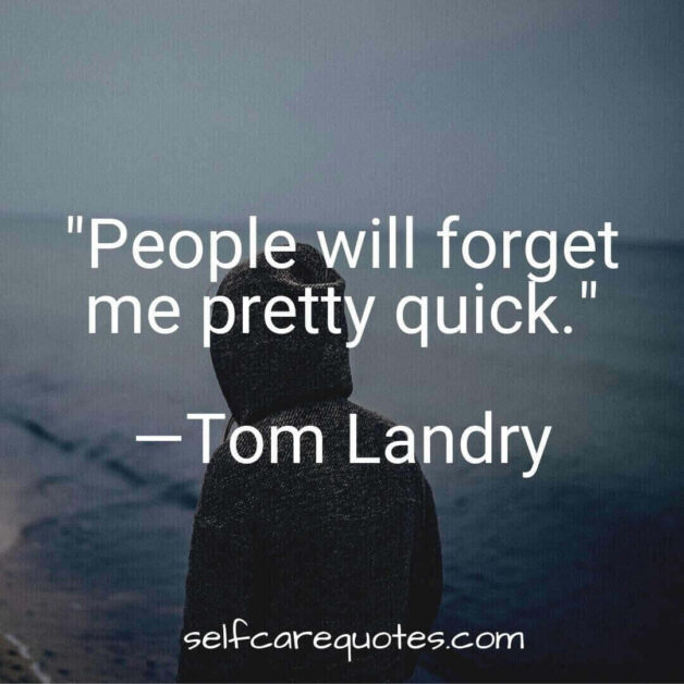 People will forget me pretty quick.―Tom Landry