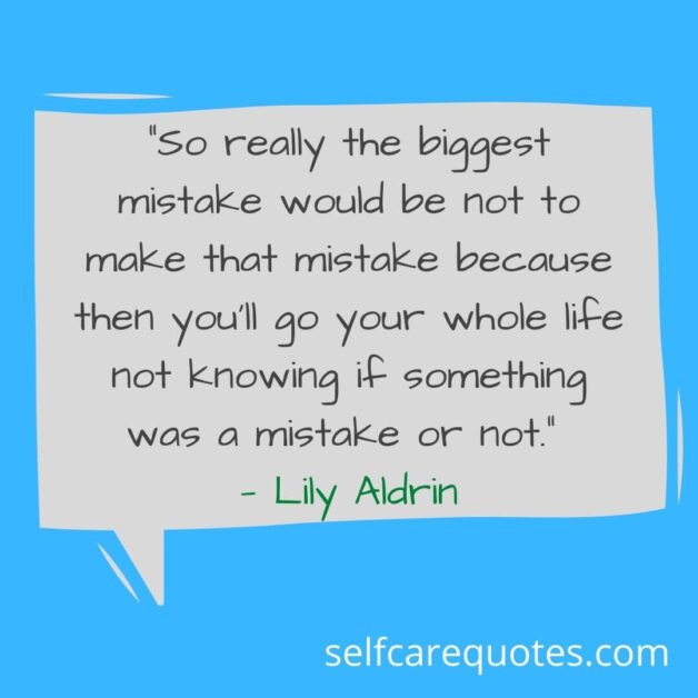 “So really the biggest mistake would be not to make that mistake because then you’ll go your whole life not knowing if something was a mistake or not.” — Lily Aldrin