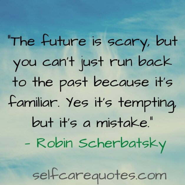 “The future is scary, but you can’t just run back to the past because it’s familiar. Yes it’s tempting, but it’s a mistake.” — Robin Scherbatsky