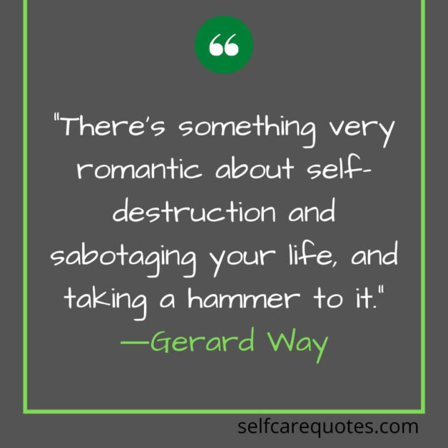 There is something very romantic about self-destruction and sabotaging your life and taking a hammer to it―Gerard Way