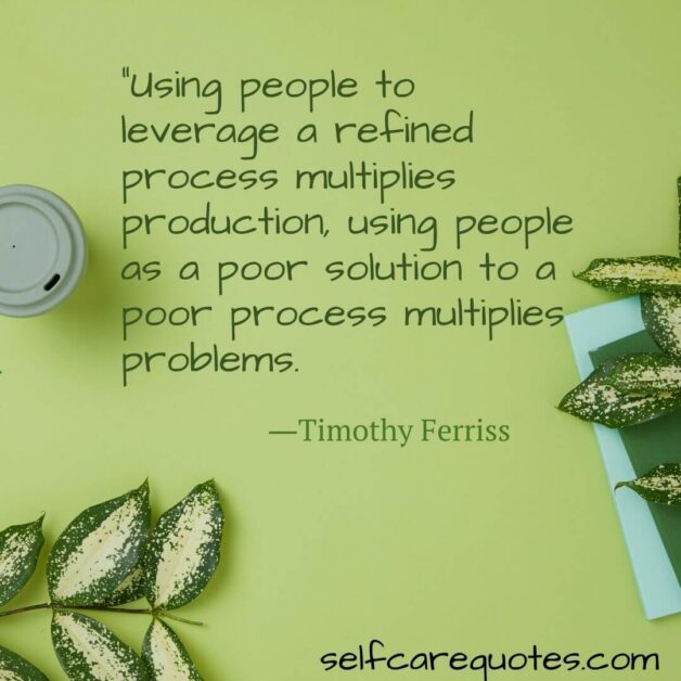 “Using people to leverage a refined process multiplies production, using people as a poor solution to a poor process multiplies problems. ―Timothy Ferriss (1)