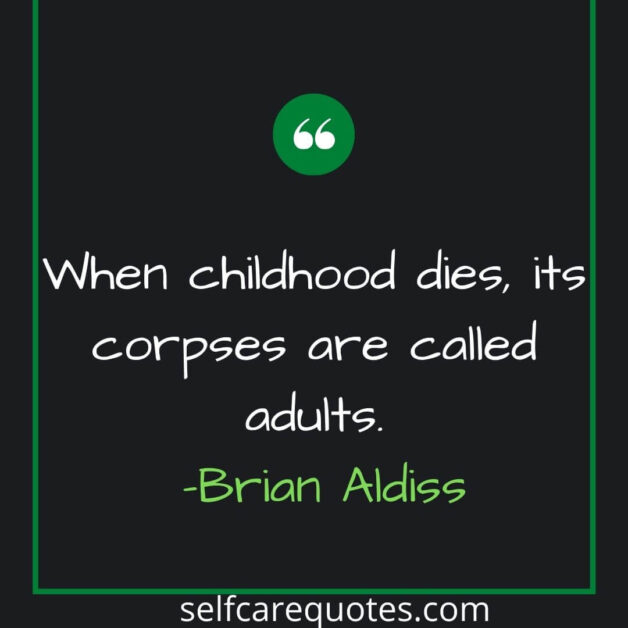 When childhood dies its corpses are called adults. -Brian Aldiss