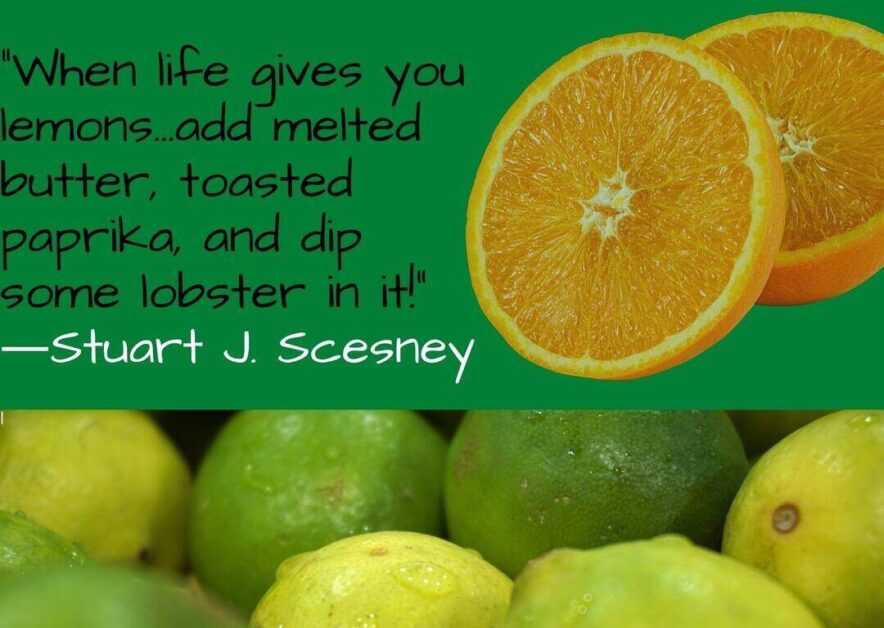 When life gives you lemons...add melted butter toasted paprika and dip some lobster in it-Stuart J. Scesney