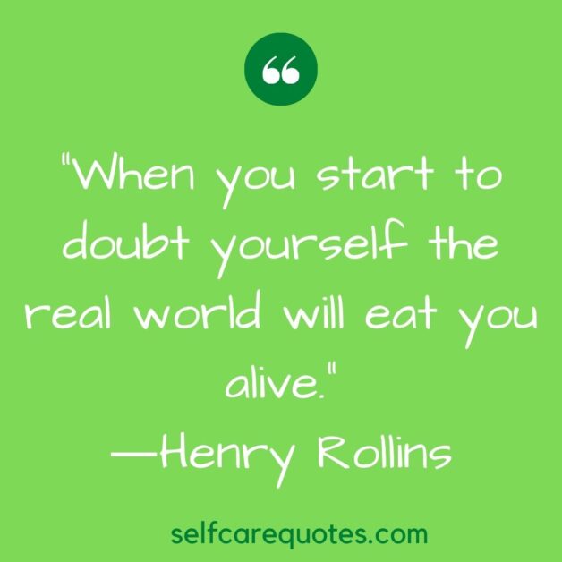 When you start to doubt yourself the real world will eat you alive.―Henry Rollins