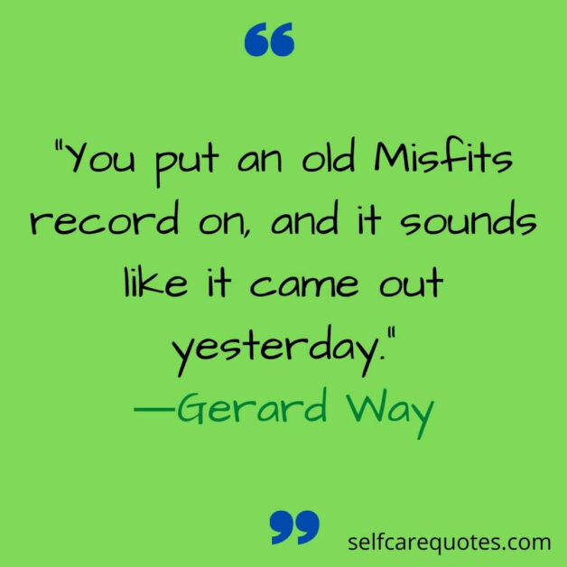 You put an old Misfits record on and it sounds like it came out yesterday.―Gerard Way