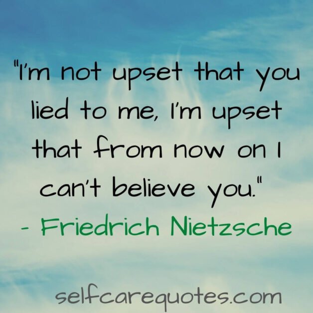 I am not upset that you lied to me I am upset that from now on I cant believe you. - Friedrich Nietzsche