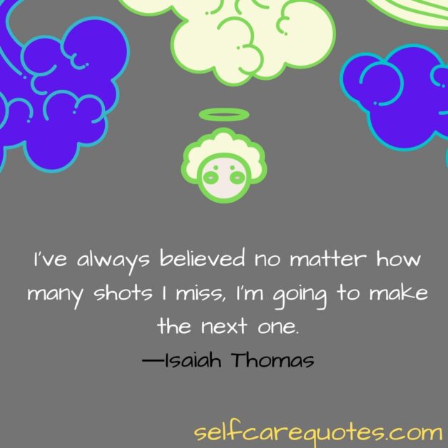I have always believed no matter how many shots I miss, I am going to make the next one.―Isaiah Thomas