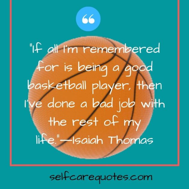 If all I am remembered for is being a good basketball player then I have done a bad job with the rest of my life.―Isaiah Thomas