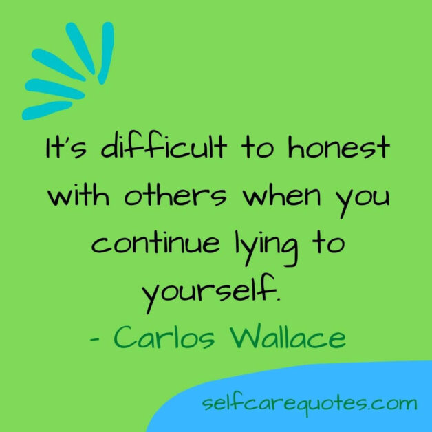 It is difficult to honest with others when you continue lying to yourself. - Carlos Wallace (1)