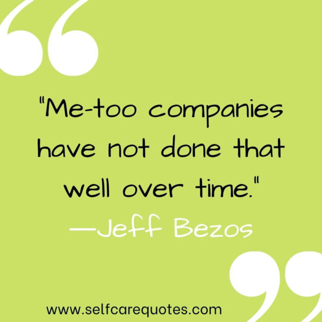 “Me-too companies have not done that well over time.”―Jeff Bezos