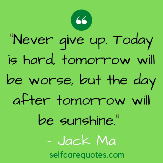 Never give up. Today is hard tomorrow will be worse but the day after tomorrow will be sunshine. – Jack Ma