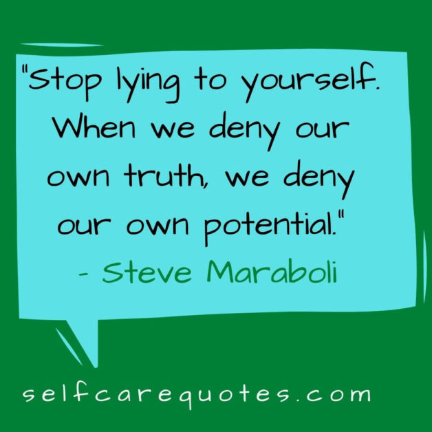 Stop lying to yourself. When we deny our own truth we deny our own potential. - Steve Maraboli