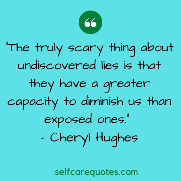 The truly scary thing about undiscovered lies is that they have a greater capacity to diminish us than exposed ones. - Cheryl Hughes