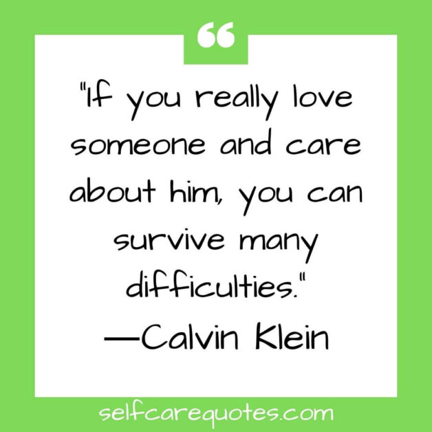 If you really love someone and care about him, you can survive many difficulties.―Calvin Klein