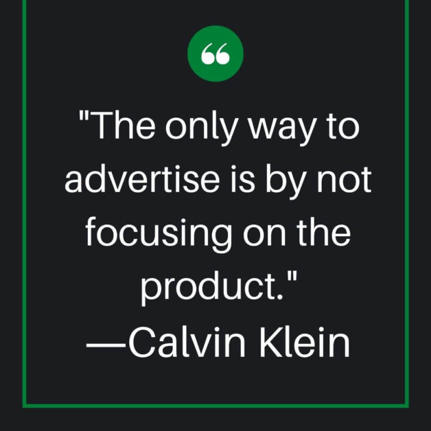 The only way to advertise is by not focusing on the product.―Calvin Klein