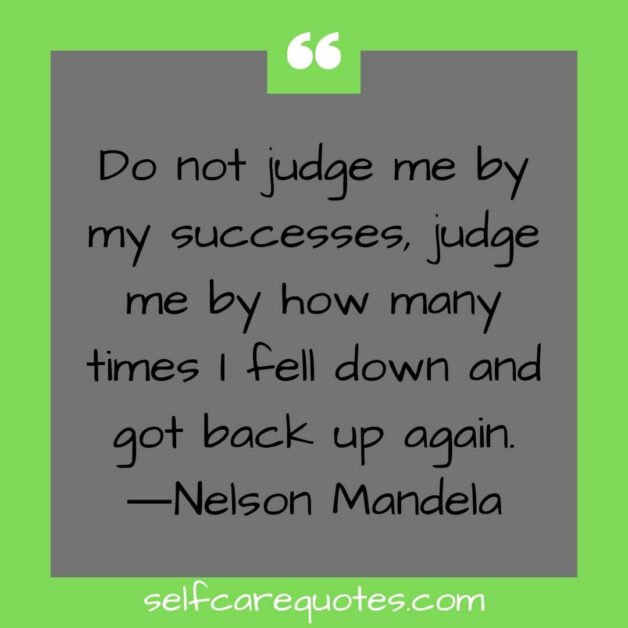 Do not judge me by my successes, judge me by how many times I fell down and got back up again.―Nelson Mandela