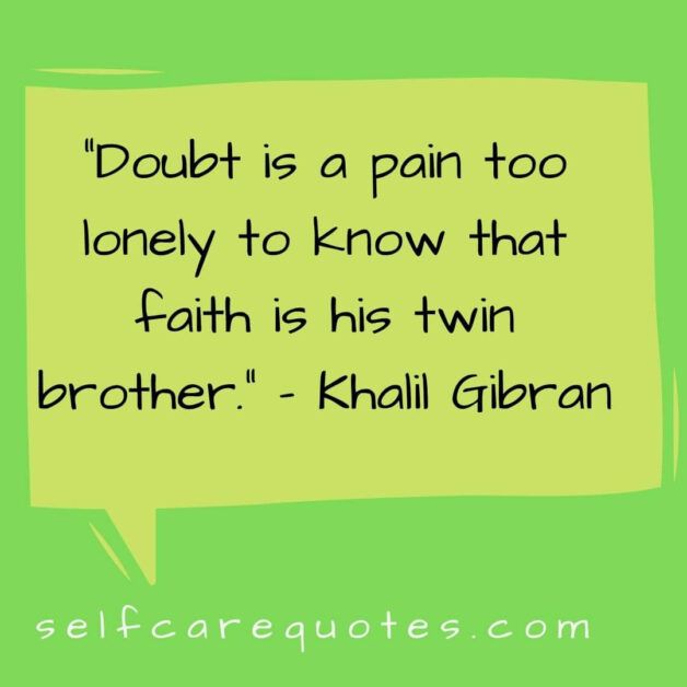 Doubt is a pain too lonely to know that faith is his twin brother. – Khalil Gibran