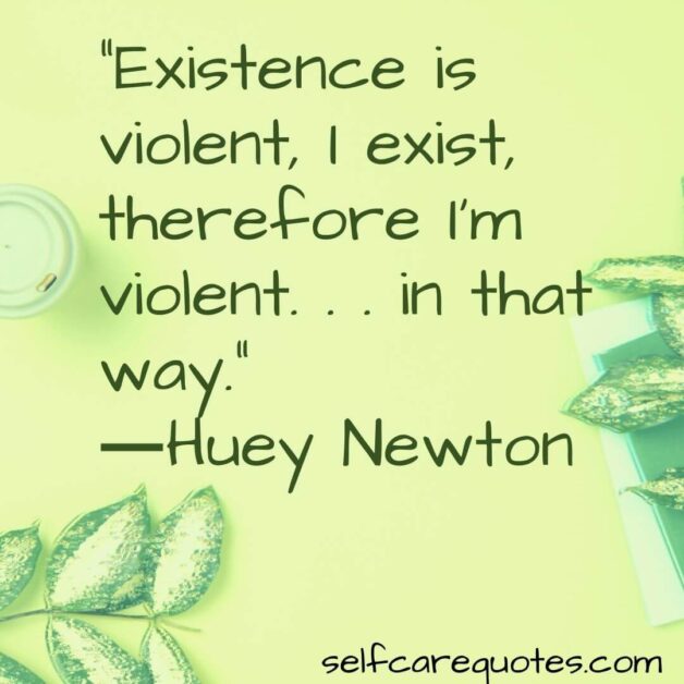 “Existence is violent, I exist, therefore I'm violent. . . in that way.”―Huey Newton