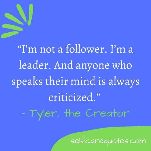“I’m not a follower. I’m a leader. And anyone who speaks their mind is always criticized.” – Tyler, the Creator