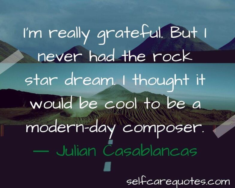 I'm really grateful. But I never had the rock star dream. I thought it would be cool to be a modern-day composer.― Julian Casablancas