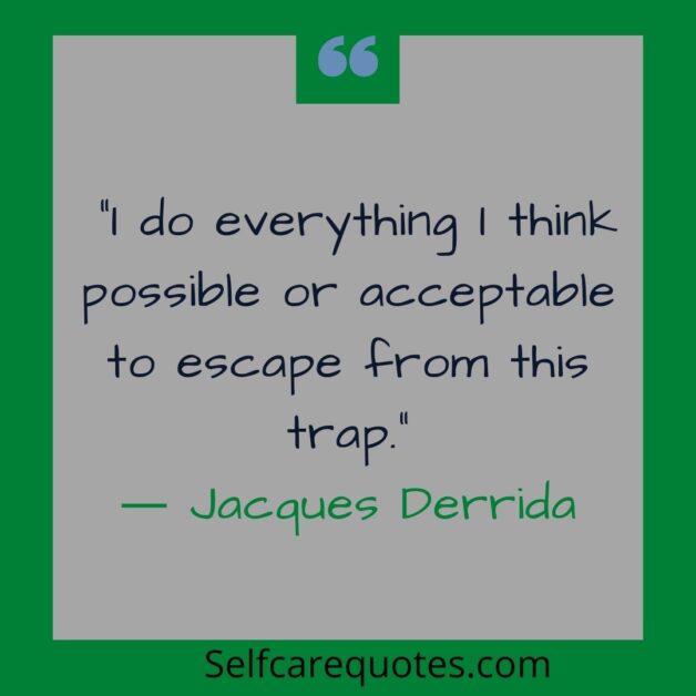 I do everything I think possible or acceptable to escape from this trap.― Jacques Derrida