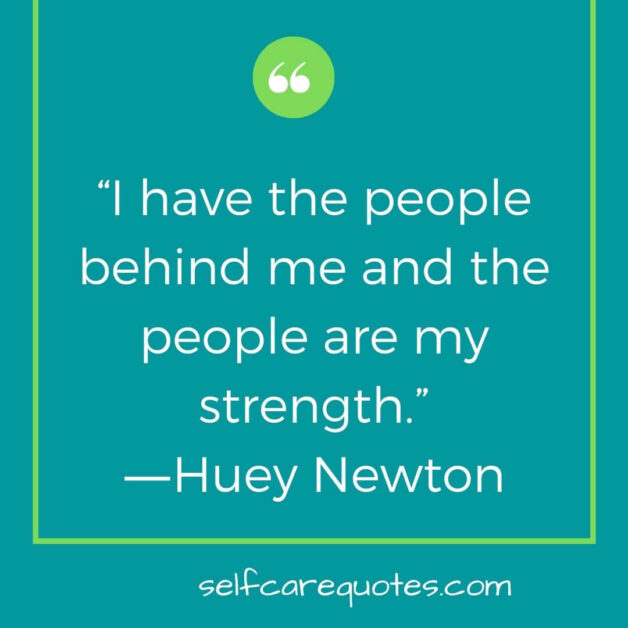 I have the people behind me and the people are my strength.―Huey Newton