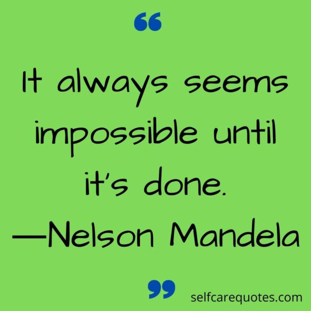 It always seems impossible until it’s done.―Nelson Mandela