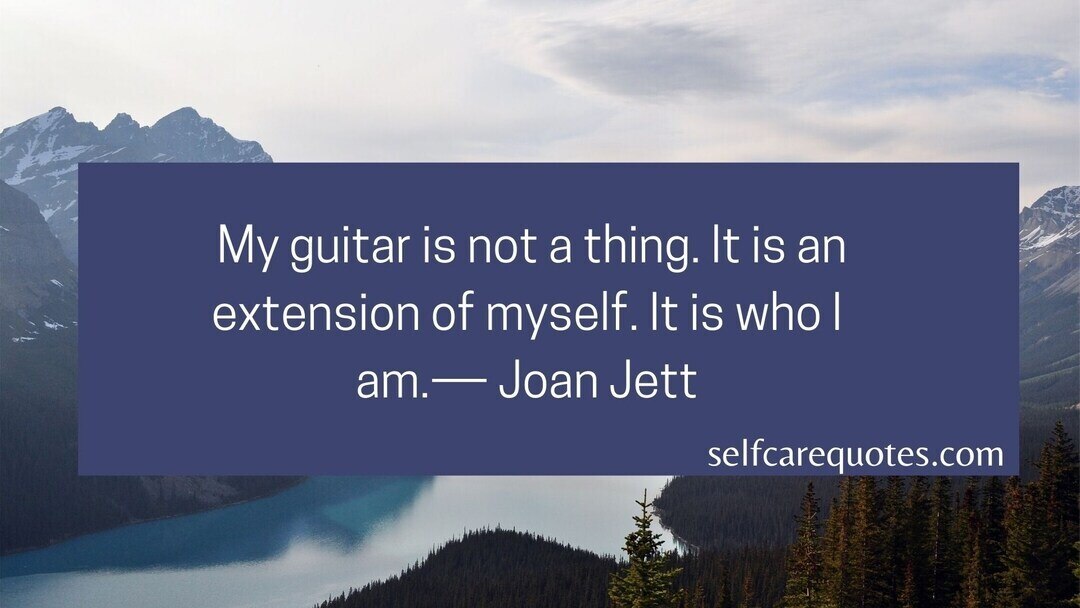 My guitar is not a thing. It is an extension of myself. It is who I am.― Joan Jett