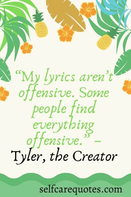 My lyrics are not offensive. Some people find everything offensive.– Tyler, the Creator