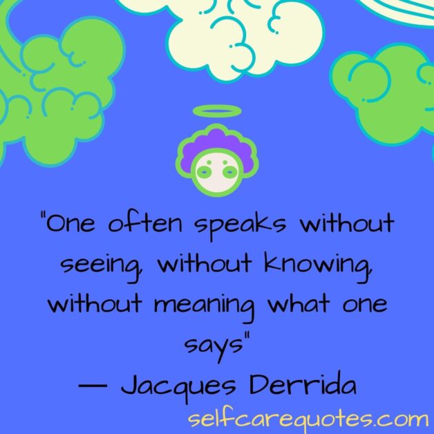 One often speaks without seeing, without knowing, without meaning what one says.― Jacques Derrida