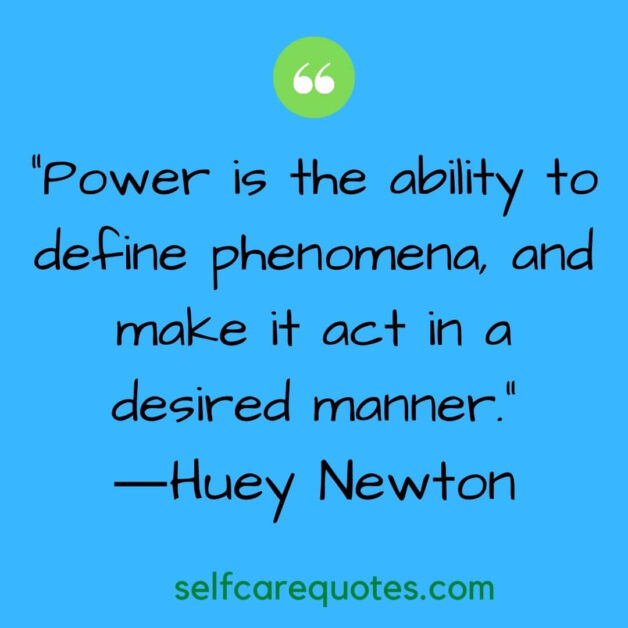 “Power is the ability to define phenomena, and make it act in a desired manner.”―Huey Newton