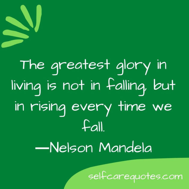 The greatest glory in living is not in falling, but in rising every time we fall.―Nelson Mandela