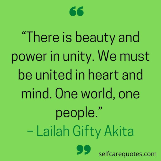 There is beauty and power in unity. We must be united in heart and mind. One world one people. – Lailah Gifty Akita