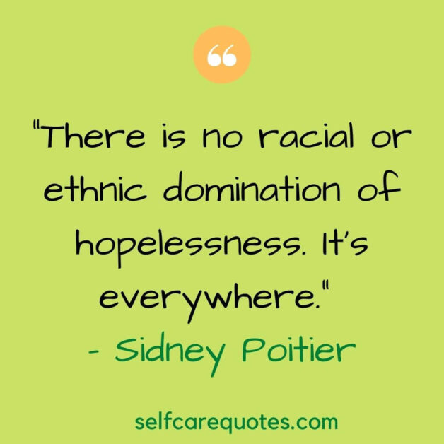 “There is no racial or ethnic domination of hopelessness. It’s everywhere.” – Sidney Poitier