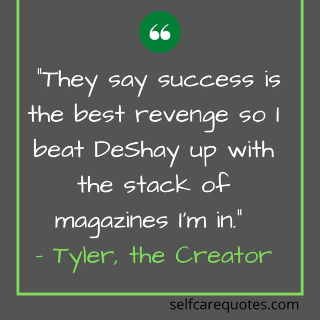 “They say success is the best revenge so I beat DeShay up with the stack of magazines I’m in.” – Tyler, the Creator