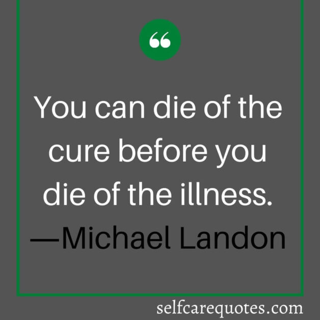 You can die of the cure before you die of the illness. ―Michael Landon