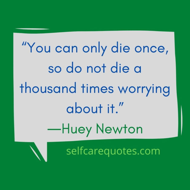 “You can only die once, so do not die a thousand times worrying about it.”―Huey Newton