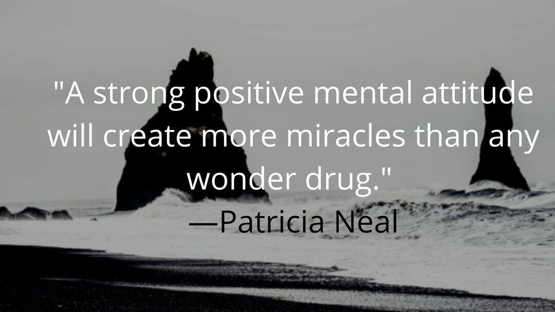 A strong positive mental attitude will create more miracles than any wonder drug. —Patricia Neal