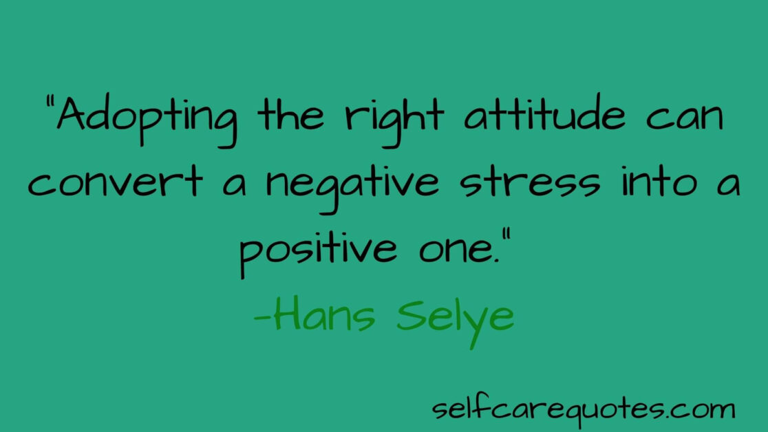 Adopting the right attitude can convert a negative stress into a positive one. —Hans Selye