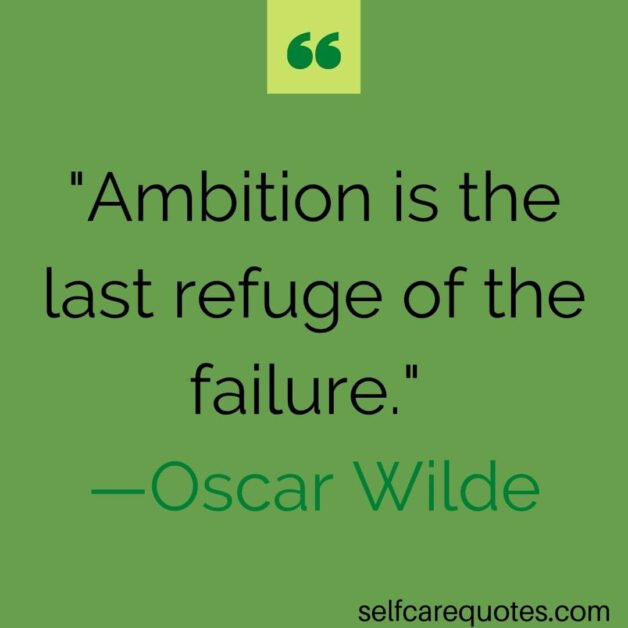 Ambition is the last refuge of the failure. —Oscar Wilde