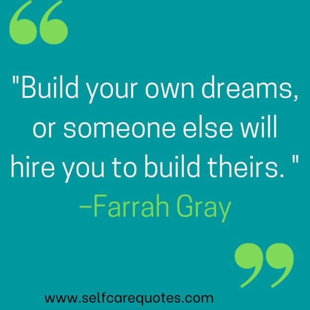 Build your own dreams, or someone else will hire you to build theirs. –Farrah Gray