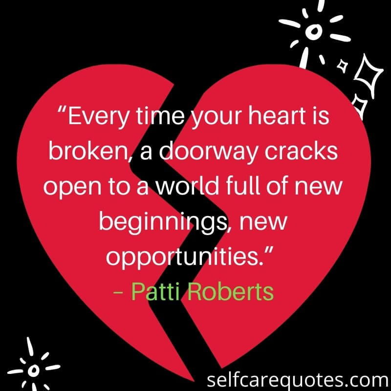 “Every time your heart is broken, a doorway cracks open to a world full of new beginnings, new opportunities.” – Patti Roberts