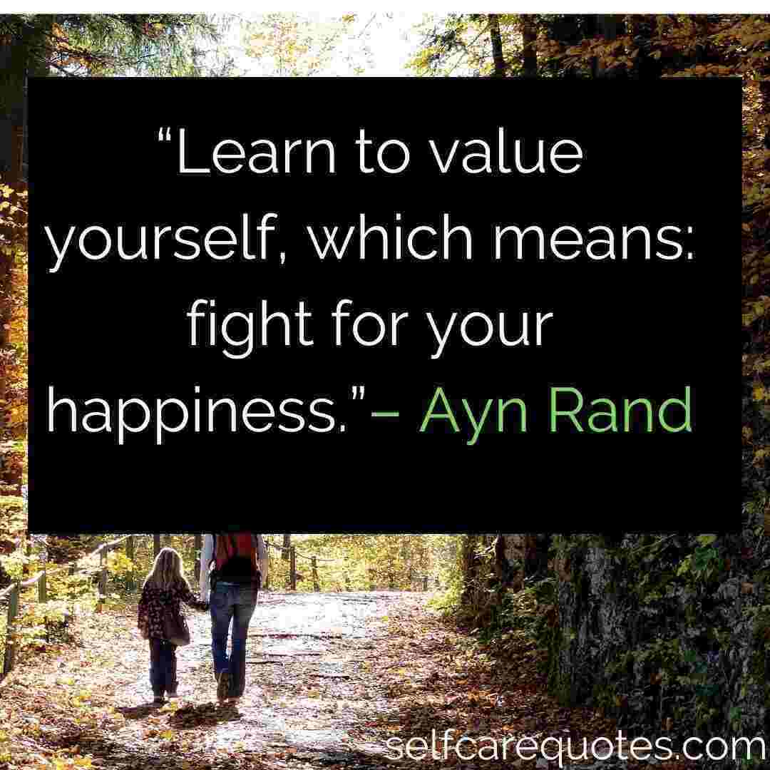 Happiness Quotes - “Learn to value yourself, which means_ fight for your happiness.”– Ayn Rand