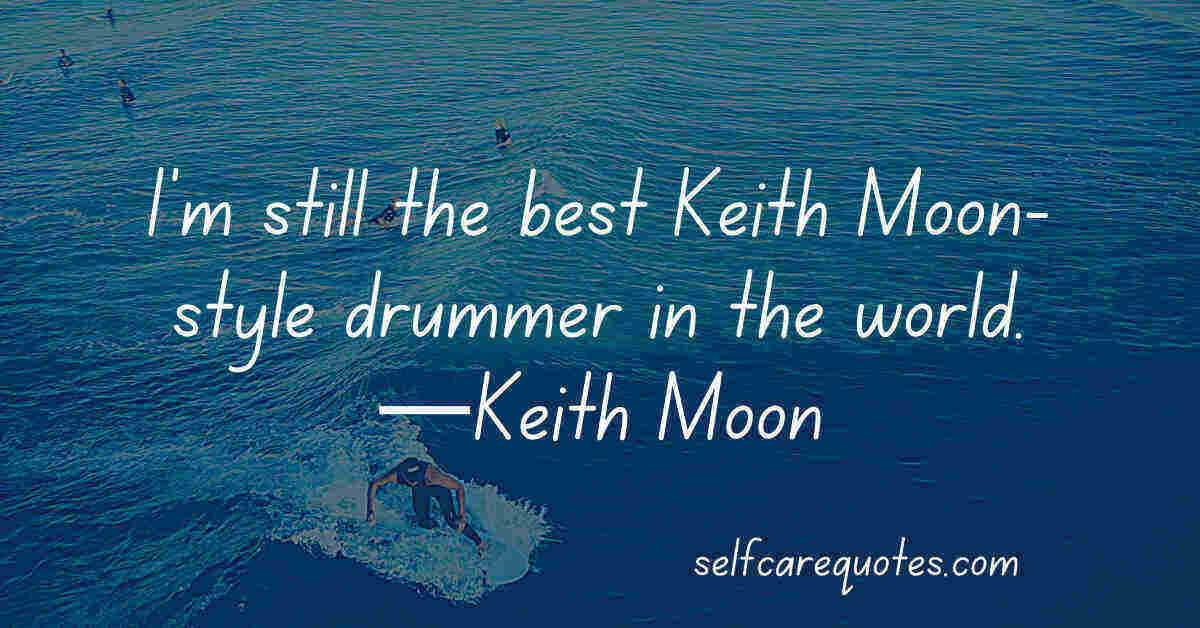 I'm still the best Keith Moon-style drummer in the world.—Keith Moon