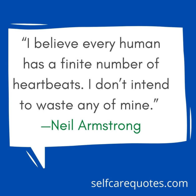 “I believe every human has a finite number of heartbeats. I don’t intend to waste any of mine.” —Neil Armstrong